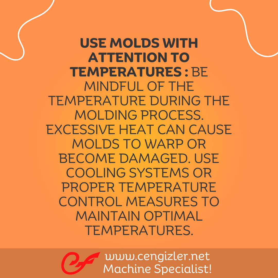 5 Use molds with attention to temperatures . Be mindful of the temperature during the molding process